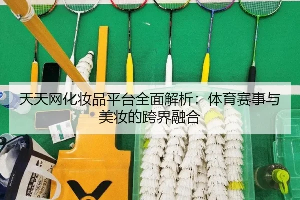 天天网化妆品平台全面解析:体育赛事与美妆的跨界融合