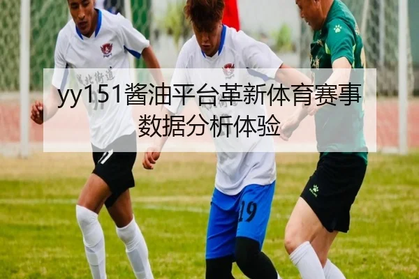 yy151酱油平台革新体育赛事数据分析体验